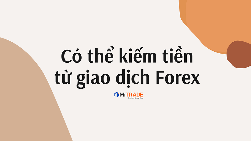 Có thể kiếm tiền từ giao dịch Forex? Làm giàu từ Forex trading được không
