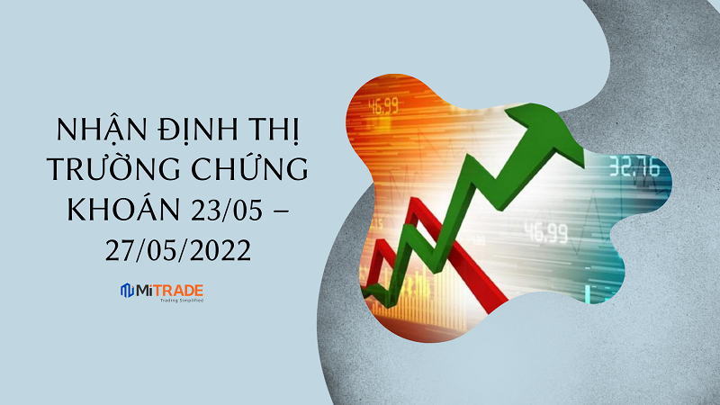 Nhận định thị trường chứng khoán 23/05–27/05/2022: Xu hướng giảm điểm tiếp tục chiếm ưu thế
